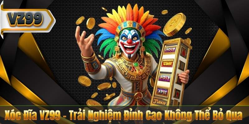 Xóc Đĩa VZ99 – Trải Nghiệm Đỉnh Cao Không Thể Bỏ Qua 1 Xóc Đĩa VZ99 – Trải Nghiệm Đỉnh Cao Không Thể Bỏ Qua